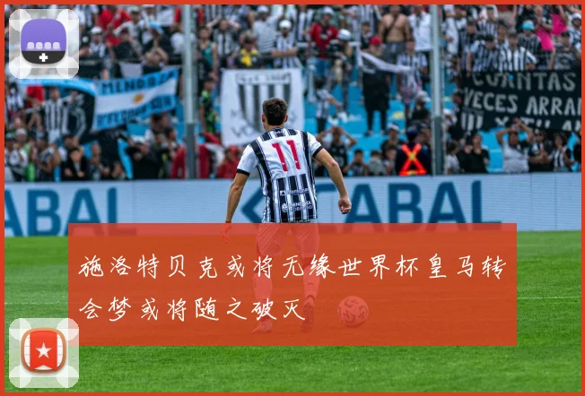 施洛特贝克或将无缘世界杯皇马转会梦或将随之破灭