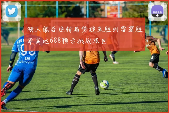 湖人能否逆转局势迎来胜利雷霆胜率高达688预示挑战艰巨