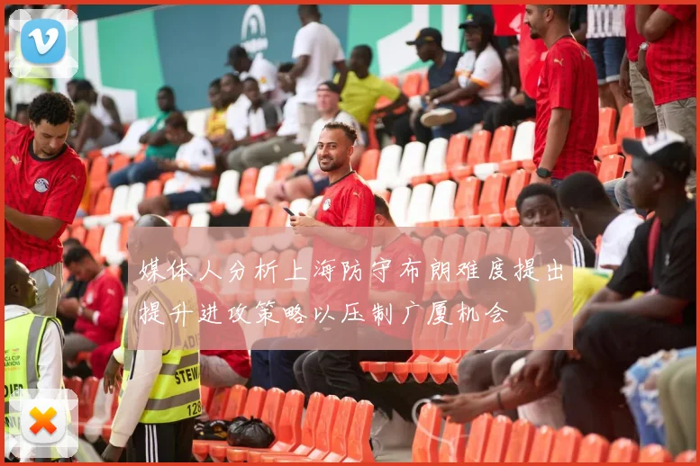 媒体人分析上海防守布朗难度提出提升进攻策略以压制广厦机会