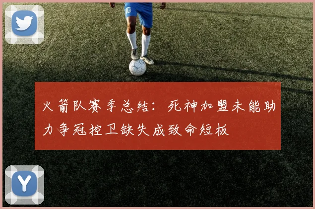 火箭队赛季总结：死神加盟未能助力争冠控卫缺失成致命短板
