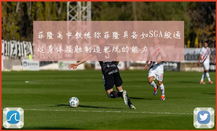 菲隆高中教练称菲隆具备如SGA般通过身体接触制造犯规的能力